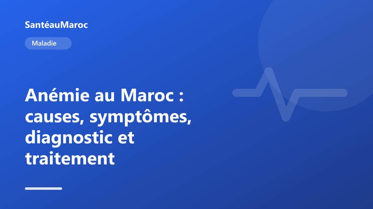 Maladie — Anémie au Maroc : causes, symptômes, diagnostic et traitement