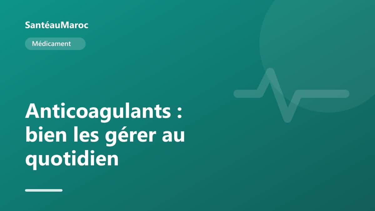 Médicament — Anticoagulants : bien les gérer au quotidien