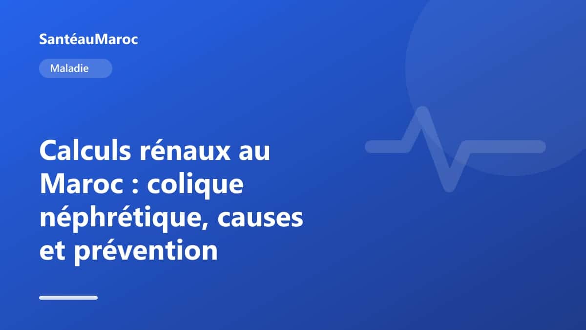 Maladie — Calculs rénaux au Maroc : colique néphrétique, causes et prévention