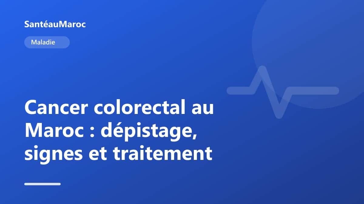 Maladie — Cancer colorectal au Maroc : dépistage, signes et traitement