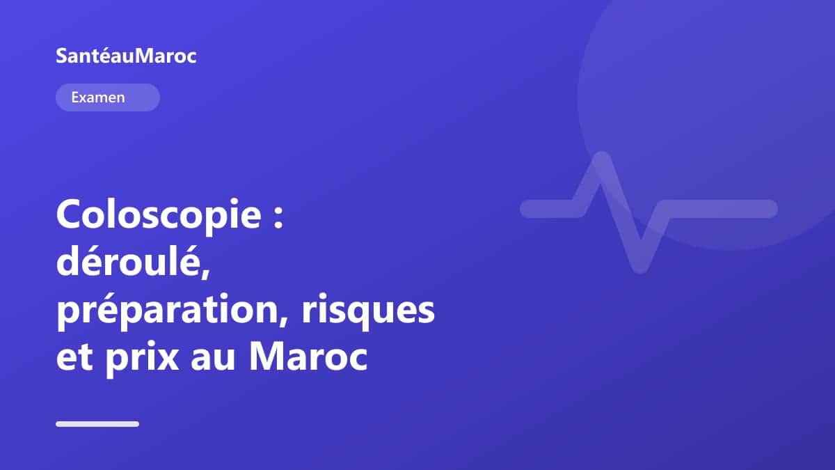 Examen — Coloscopie : déroulé, préparation, risques et prix au Maroc