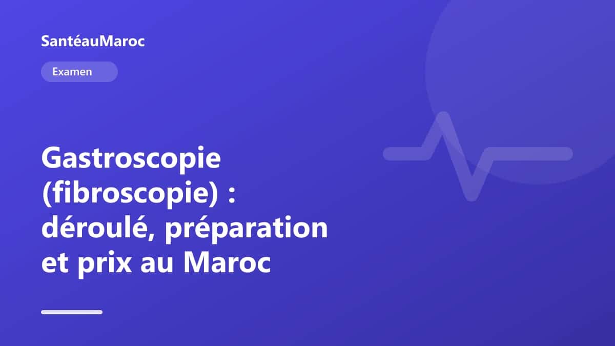 Examen — Gastroscopie (fibroscopie) : déroulé, préparation et prix au Maroc