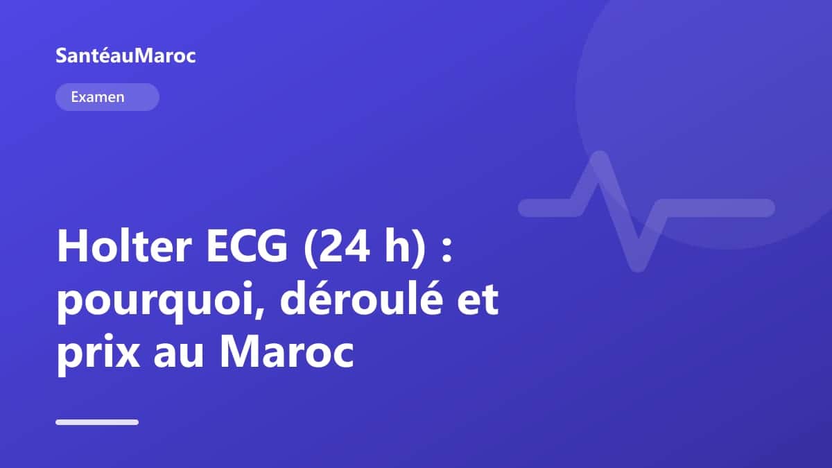 Examen — Holter ECG (24 h) : pourquoi, déroulé et prix au Maroc