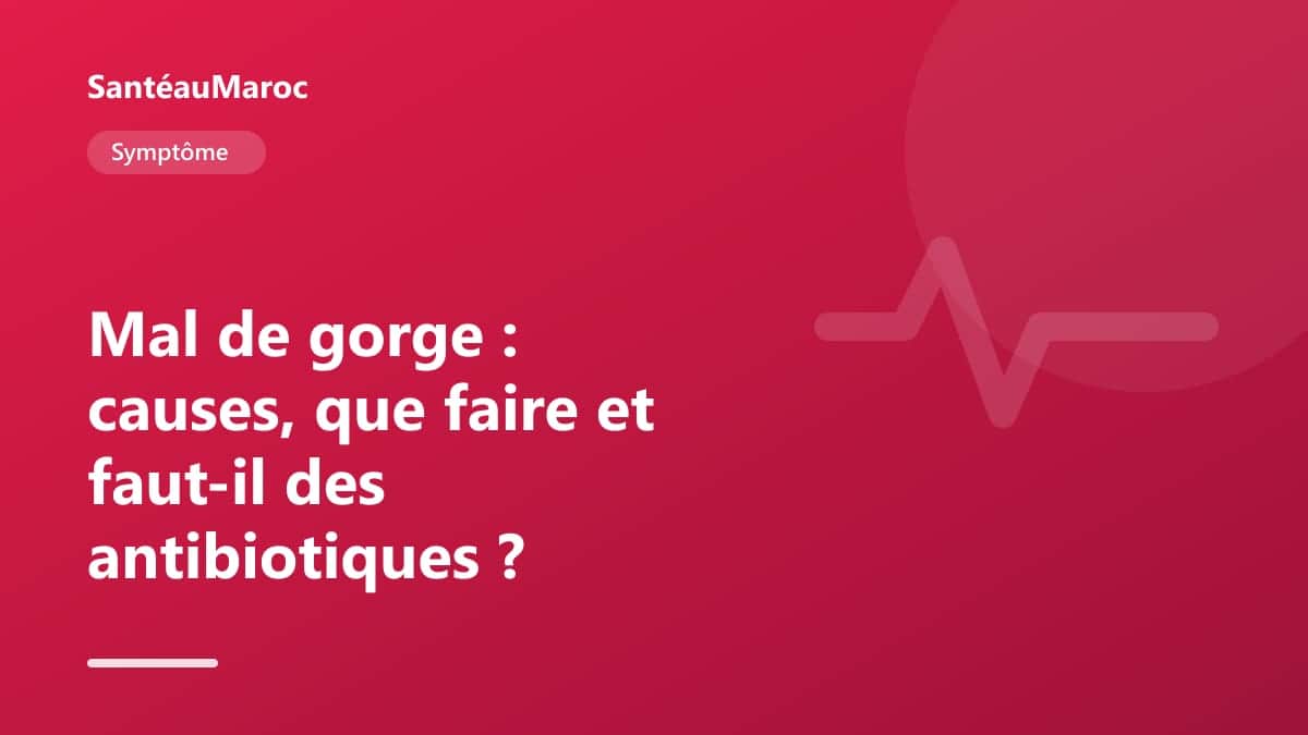 Symptôme — Mal de gorge : causes, que faire et faut-il des antibiotiques ?