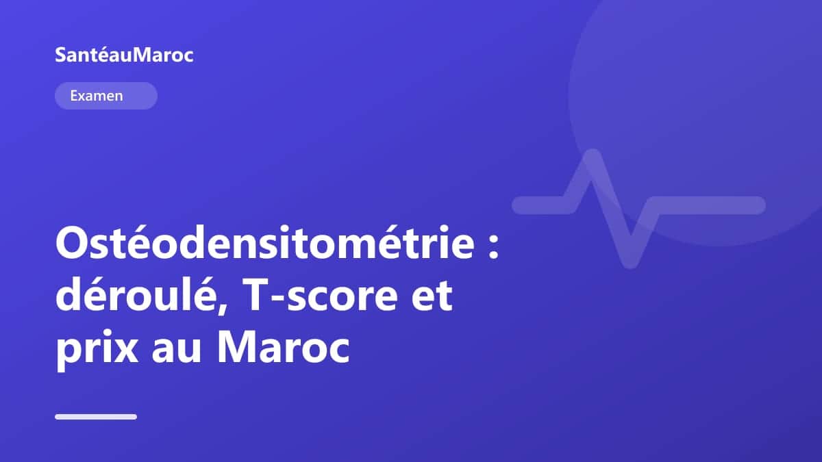 Examen — Ostéodensitométrie : déroulé, T-score et prix au Maroc