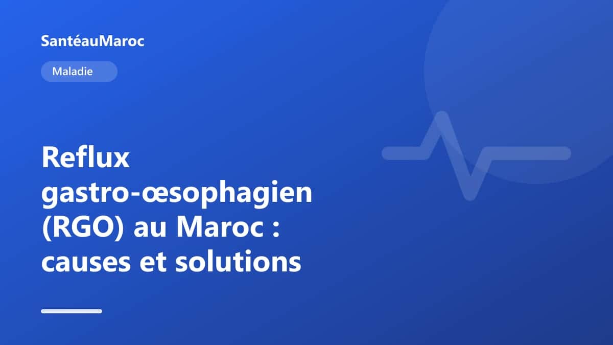 Maladie — Reflux gastro-œsophagien (RGO) au Maroc : causes et solutions