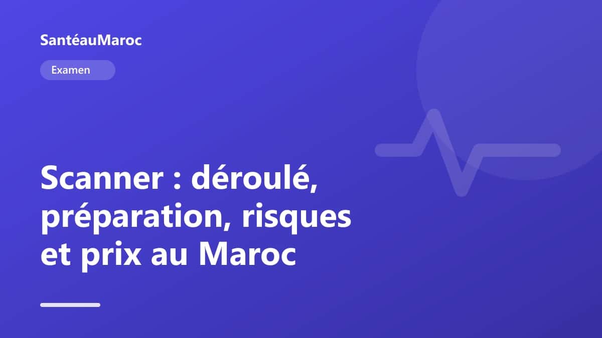 Examen — Scanner : déroulé, préparation, risques et prix au Maroc