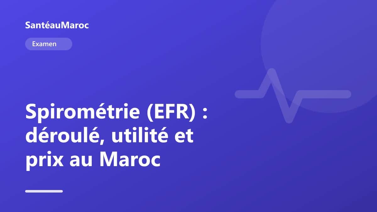 Examen — Spirométrie (EFR) : déroulé, utilité et prix au Maroc