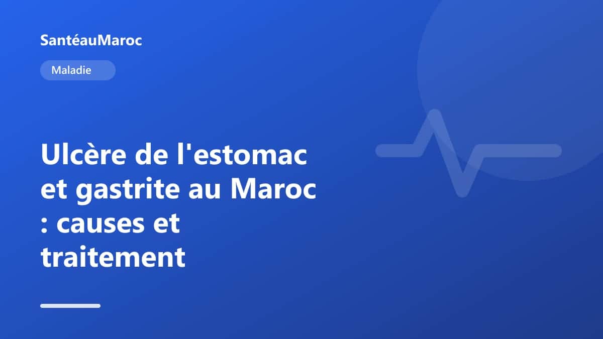 Maladie — Ulcère de l'estomac et gastrite au Maroc : causes et traitement